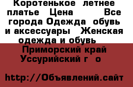 Коротенькое, летнее платье › Цена ­ 550 - Все города Одежда, обувь и аксессуары » Женская одежда и обувь   . Приморский край,Уссурийский г. о. 